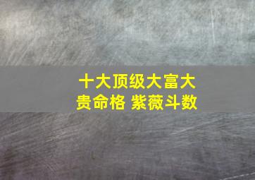 十大顶级大富大贵命格 紫薇斗数